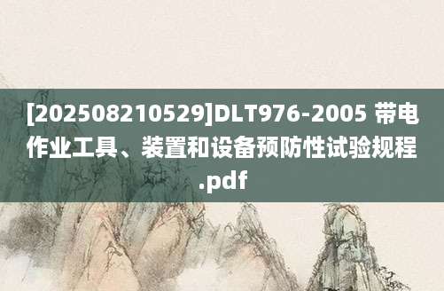 [202508210529]DLT976-2005 带电作业工具、装置和设备预防性试验规程.pdf