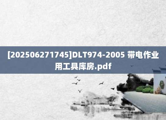 [202506271745]DLT974-2005 带电作业用工具库房.pdf