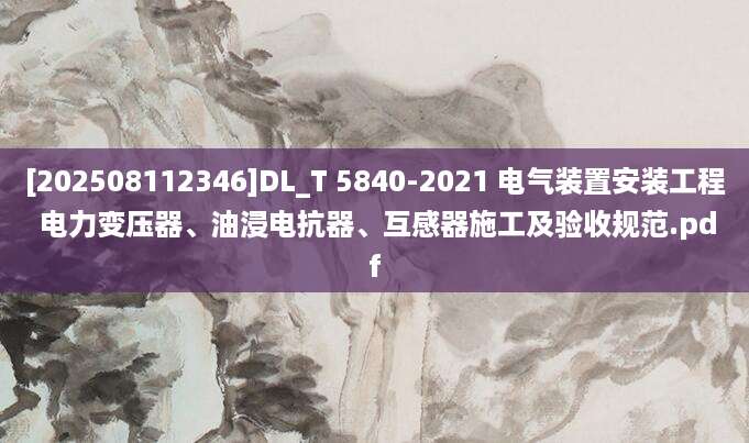 [202508112346]DL_T 5840-2021 电气装置安装工程 电力变压器、油浸电抗器、互感器施工及验收规范.pdf