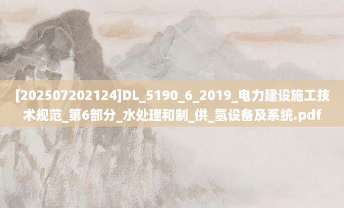 [202507202124]DL_5190_6_2019_电力建设施工技术规范_第6部分_水处理和制_供_氢设备及系统.pdf