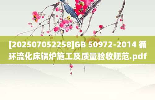 [202507052258]GB 50972-2014 循环流化床锅炉施工及质量验收规范.pdf