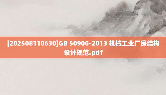 [202508110630]GB 50906-2013 机械工业厂房结构设计规范.pdf