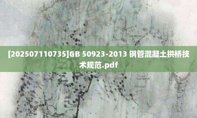 [202507110735]GB 50923-2013 钢管混凝土拱桥技术规范.pdf