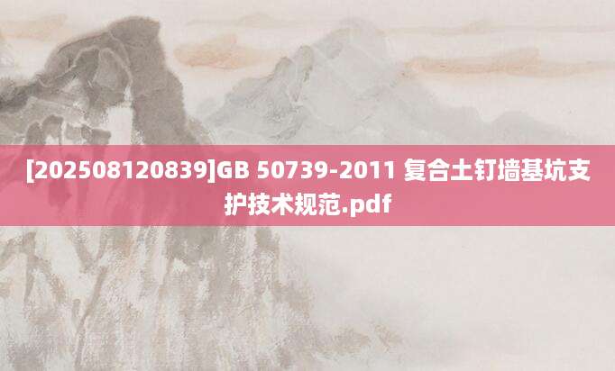 [202508120839]GB 50739-2011 复合土钉墙基坑支护技术规范.pdf