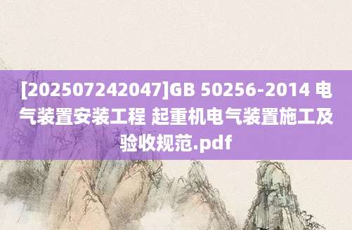 [202507242047]GB 50256-2014 电气装置安装工程 起重机电气装置施工及验收规范.pdf