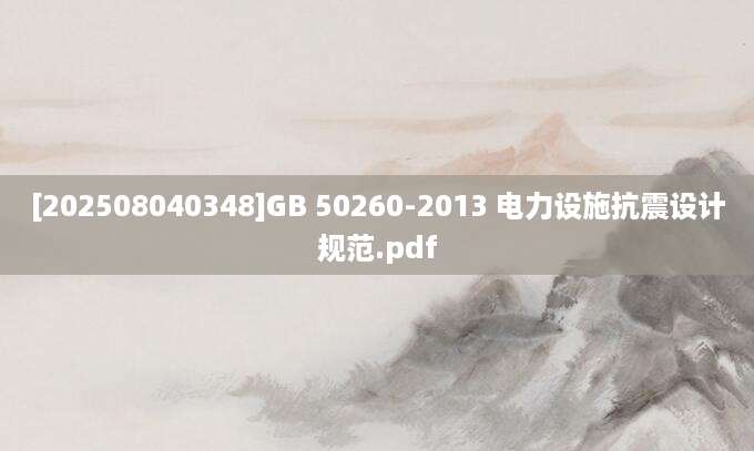 [202508040348]GB 50260-2013 电力设施抗震设计规范.pdf