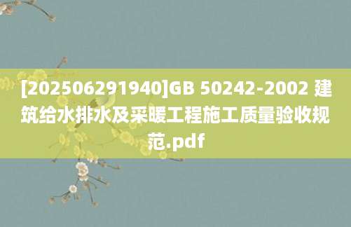 [202506291940]GB 50242-2002 建筑给水排水及采暖工程施工质量验收规范.pdf