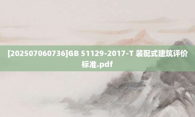 [202507060736]GB 51129-2017-T 装配式建筑评价标准.pdf