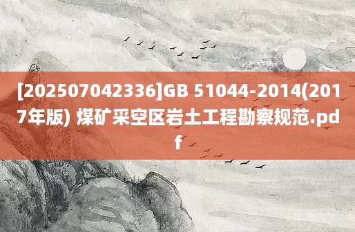 [202507042336]GB 51044-2014(2017年版) 煤矿采空区岩土工程勘察规范.pdf