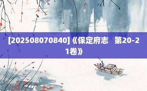 [202508070840]《保定府志   第20-21卷》