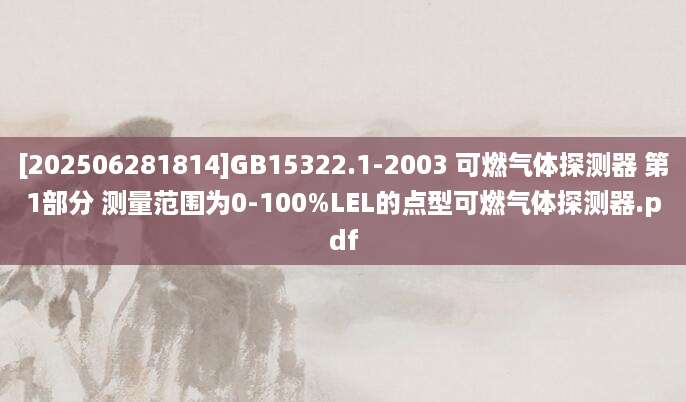 [202506281814]GB15322.1-2003 可燃气体探测器 第1部分 测量范围为0-100%LEL的点型可燃气体探测器.pdf