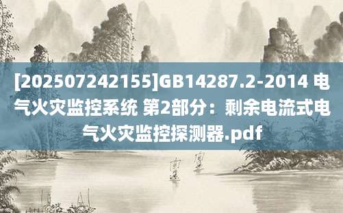 [202507242155]GB14287.2-2014 电气火灾监控系统 第2部分：剩余电流式电气火灾监控探测器.pdf