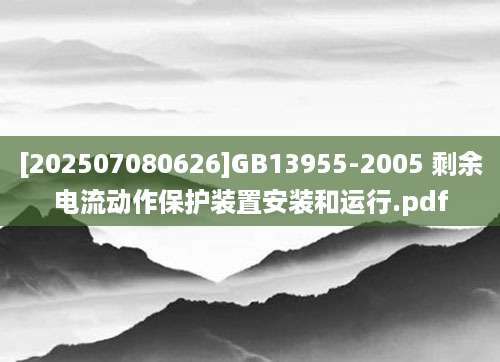 [202507080626]GB13955-2005 剩余电流动作保护装置安装和运行.pdf