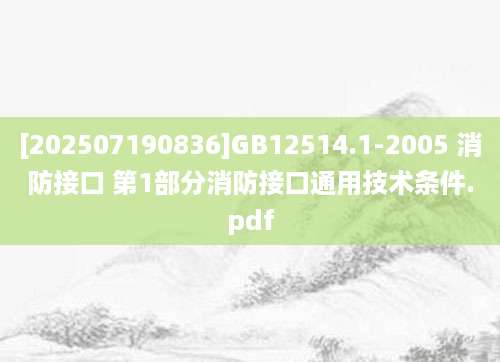 [202507190836]GB12514.1-2005 消防接口 第1部分消防接口通用技术条件.pdf