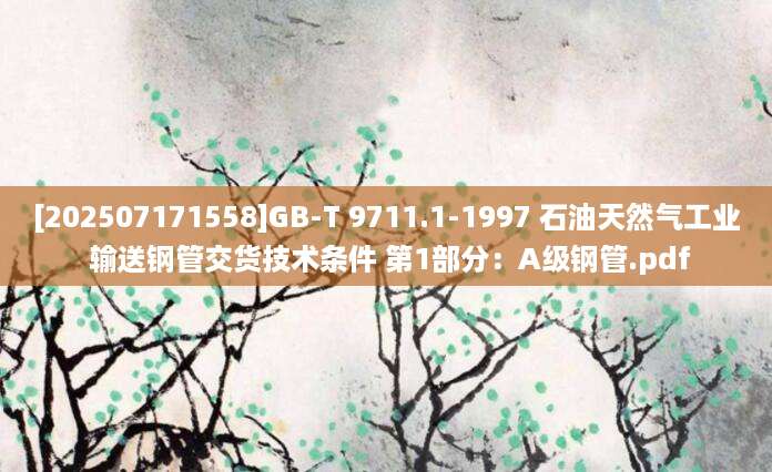 [202507171558]GB-T 9711.1-1997 石油天然气工业 输送钢管交货技术条件 第1部分：A级钢管.pdf