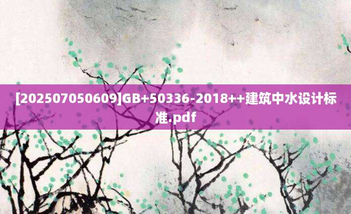 [202507050609]GB+50336-2018++建筑中水设计标准.pdf