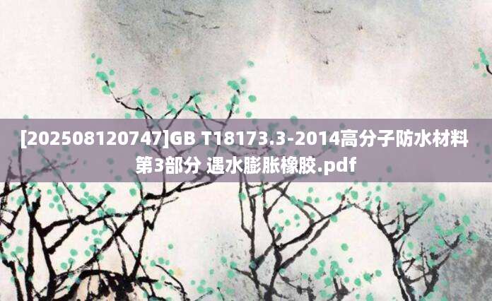 [202508120747]GB T18173.3-2014高分子防水材料 第3部分 遇水膨胀橡胶.pdf