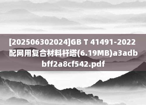 [202506302024]GB T 41491-2022 配网用复合材料杆塔(6.19MB)a3adbbff2a8cf542.pdf