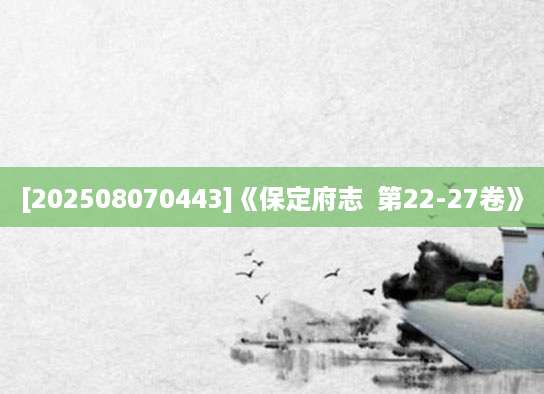 [202508070443]《保定府志  第22-27卷》