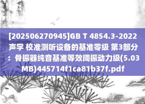 [202506270945]GB T 4854.3-2022 声学 校准测听设备的基准零级 第3部分：骨振器纯音基准等效阈振动力级(5.03MB)445714f1ca81b37f.pdf