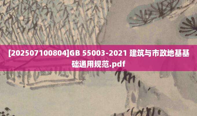 [202507100804]GB 55003-2021 建筑与市政地基基础通用规范.pdf