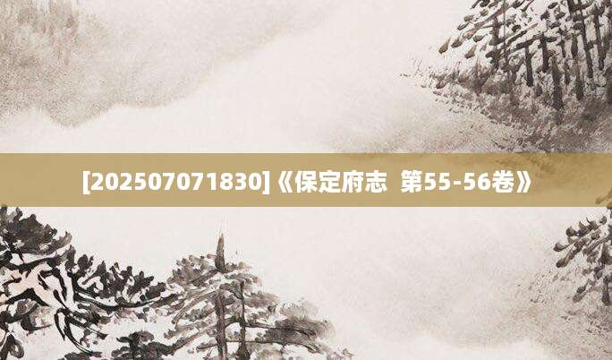 [202507071830]《保定府志  第55-56卷》