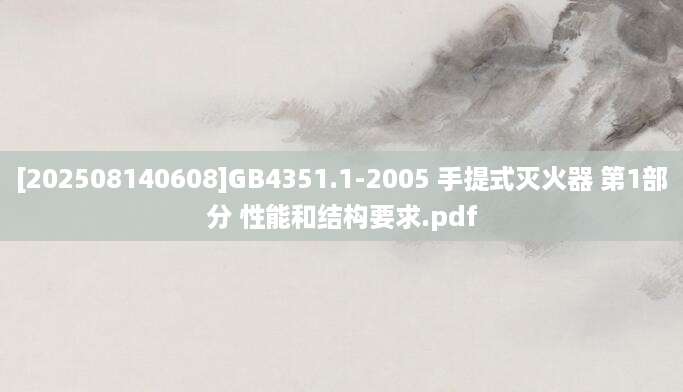 [202508140608]GB4351.1-2005 手提式灭火器 第1部分 性能和结构要求.pdf
