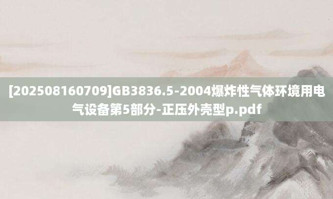[202508160709]GB3836.5-2004爆炸性气体环境用电气设备第5部分-正压外壳型p.pdf