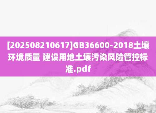 [202508210617]GB36600-2018土壤环境质量 建设用地土壤污染风险管控标准.pdf