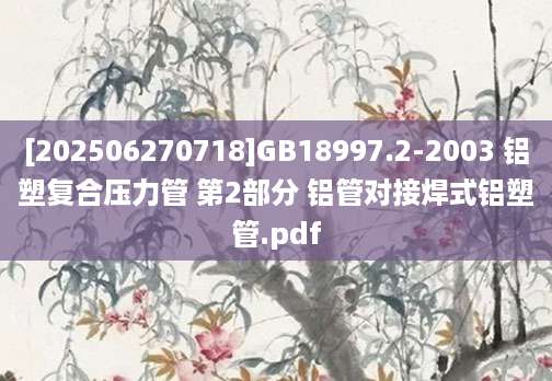 [202506270718]GB18997.2-2003 铝塑复合压力管 第2部分 铝管对接焊式铝塑管.pdf