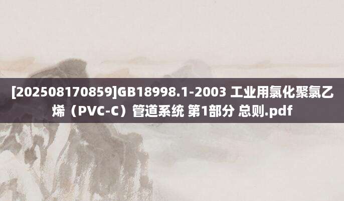 [202508170859]GB18998.1-2003 工业用氯化聚氯乙烯（PVC-C）管道系统 第1部分 总则.pdf