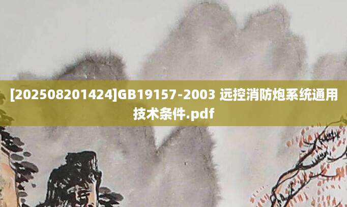 [202508201424]GB19157-2003 远控消防炮系统通用技术条件.pdf