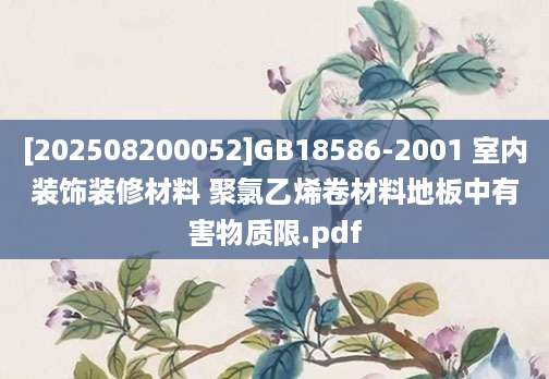[202508200052]GB18586-2001 室内装饰装修材料 聚氯乙烯卷材料地板中有害物质限.pdf