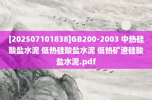 [202507101838]GB200-2003 中热硅酸盐水泥 低热硅酸盐水泥 低热矿渣硅酸盐水泥.pdf