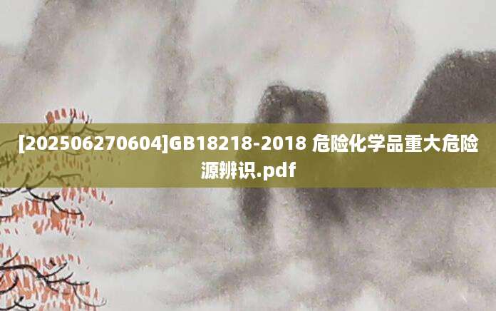 [202506270604]GB18218-2018 危险化学品重大危险源辨识.pdf