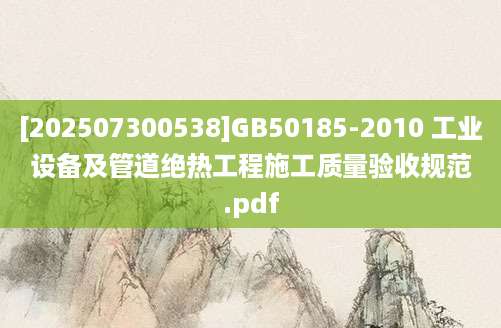 [202507300538]GB50185-2010 工业设备及管道绝热工程施工质量验收规范.pdf