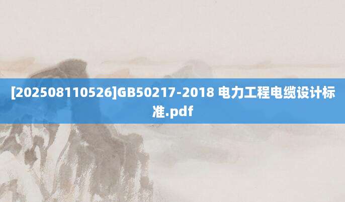[202508110526]GB50217-2018 电力工程电缆设计标准.pdf