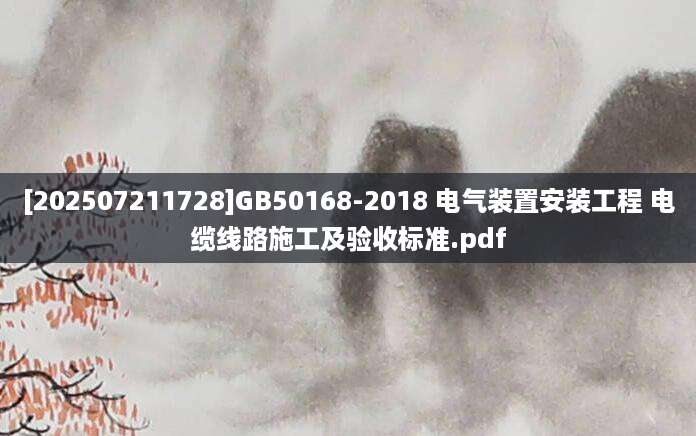 [202507211728]GB50168-2018 电气装置安装工程 电缆线路施工及验收标准.pdf