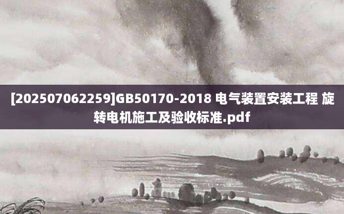 [202507062259]GB50170-2018 电气装置安装工程 旋转电机施工及验收标准.pdf