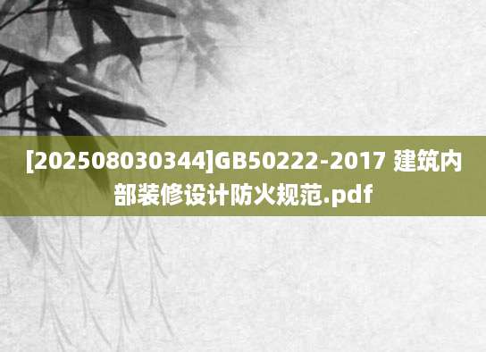 [202508030344]GB50222-2017 建筑内部装修设计防火规范.pdf