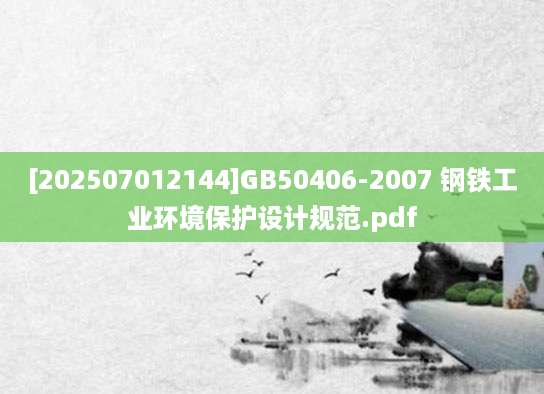 [202507012144]GB50406-2007 钢铁工业环境保护设计规范.pdf