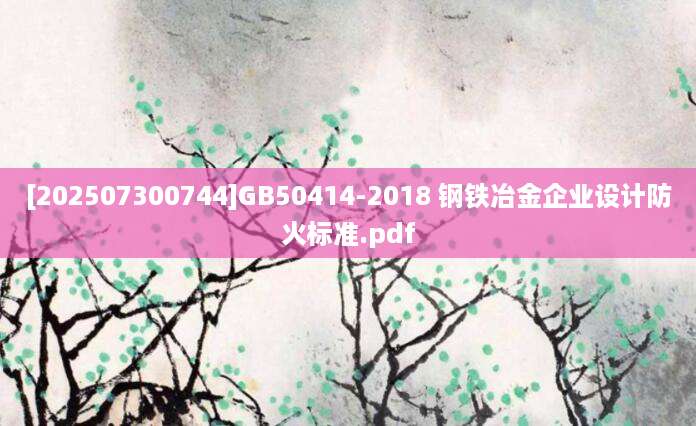 [202507300744]GB50414-2018 钢铁冶金企业设计防火标准.pdf