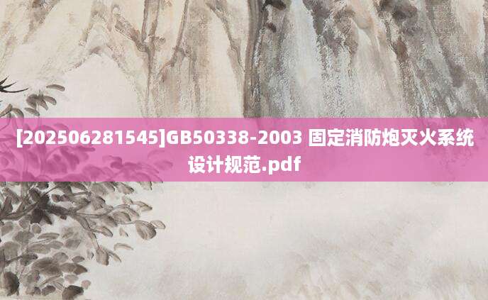 [202506281545]GB50338-2003 固定消防炮灭火系统设计规范.pdf