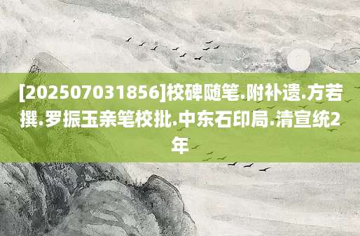 [202507031856]校碑随笔.附补遗.方若撰.罗振玉亲笔校批.中东石印局.清宣统2年