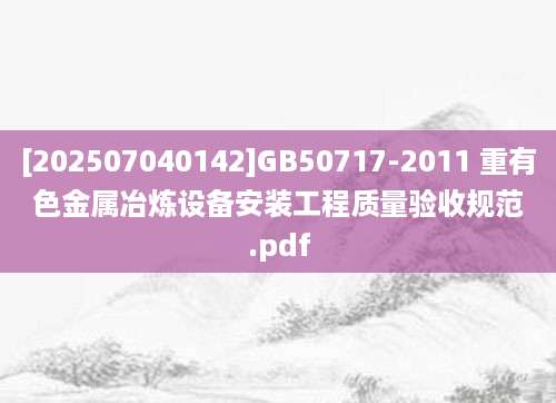 [202507040142]GB50717-2011 重有色金属冶炼设备安装工程质量验收规范.pdf