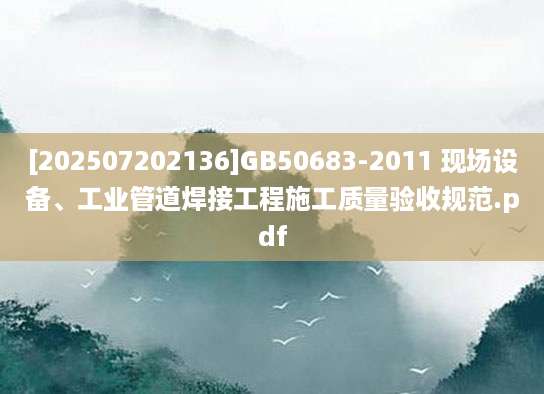 [202507202136]GB50683-2011 现场设备、工业管道焊接工程施工质量验收规范.pdf