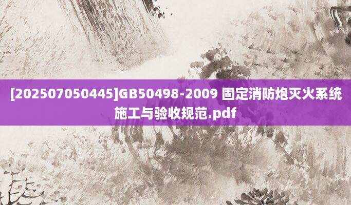 [202507050445]GB50498-2009 固定消防炮灭火系统施工与验收规范.pdf