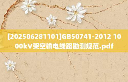 [202506281101]GB50741-2012 1000kV架空输电线路勘测规范.pdf