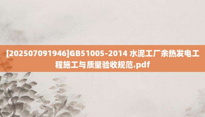 [202507091946]GB51005-2014 水泥工厂余热发电工程施工与质量验收规范.pdf