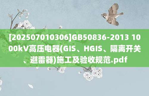 [202507010306]GB50836-2013 1000kV高压电器(GIS、HGIS、隔离开关、避雷器)施工及验收规范.pdf